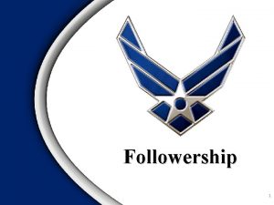 Followership 1 Overview Characteristics of Effective Followership 2