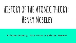 HISTORY OF THE ATOMIC THEORY Henry Moseley Kristen