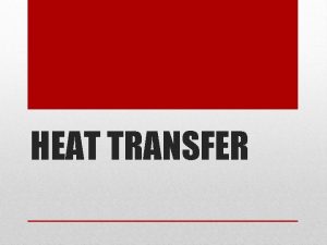 HEAT TRANSFER Heat always moves from a warmer