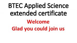 BTEC Applied Science extended certificate Welcome Glad you
