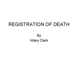 REGISTRATION OF DEATH By Hilary Clark Registration Births