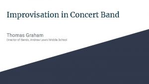 Improvisation in Concert Band Thomas Graham Director of