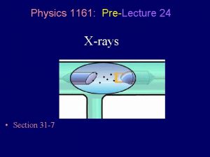 Physics 1161 PreLecture 24 Xrays Section 31 7