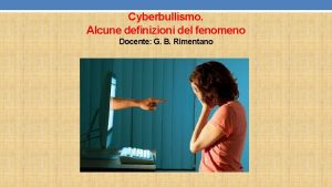 Cyberbullismo Alcune definizioni del fenomeno Docente G B