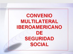 CONVENIO MULTILATERAL IBEROAMERICANO DE SEGURIDAD SOCIAL CONVENIO MULTILATERAL