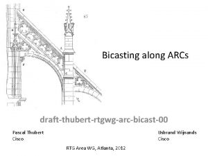 Bicasting along ARCs draftthubertrtgwgarcbicast00 Pascal Thubert Cisco IJsbrand