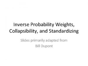 Inverse Probability Weights Collapsibility and Standardizing Slides primarily