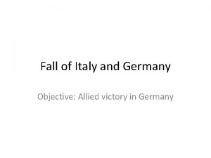 Fall of Italy and Germany Objective Allied victory