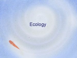 Ecology Levels of Organization in Ecology Ecologists study