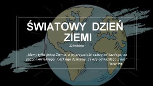 WIATOWY DZIE ZIEMI 22 kwietnia Mamy tylko jedn