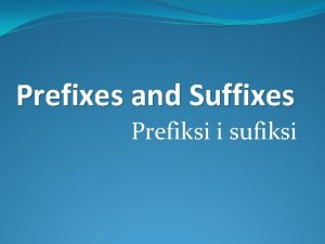 Prefixes and Suffixes Prefiksi i sufiksi A base