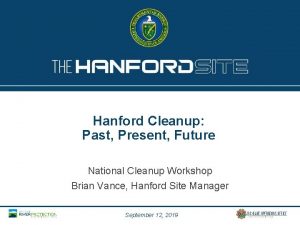 Hanford Cleanup Past Present Future National Cleanup Workshop