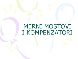 MERNI MOSTOVI I KOMPENZATORI Osim mernih insturmenata za