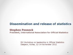 Dissemination and release of statistics Stephen Penneck President