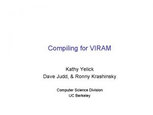 Compiling for VIRAM Kathy Yelick Dave Judd Ronny
