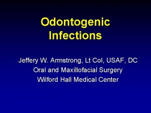 Odontogenic Infections Jeffery W Armstrong Lt Col USAF
