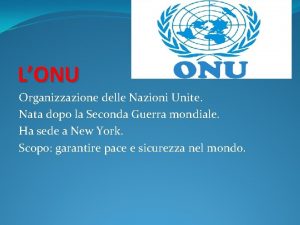 LONU Organizzazione delle Nazioni Unite Nata dopo la