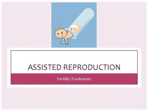 ASSISTED REPRODUCTION Fertility Treatments TREATMENTS FOR INFERTILITY Medically