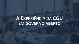 A EXPERINCIA DA CGU EM GOVERNO ABERTO GOVERNO