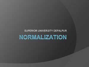 SUPERIOR UNIVERSITY DEPALPUR NORMALIZATION Definition Normalization is not