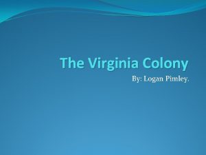 The Virginia Colony By Logan Pimley Founding Virginia