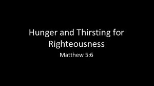 Hunger and Thirsting for Righteousness Matthew 5 6