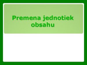 Premena jednotiek obsahu Jednotky dky u poznme a