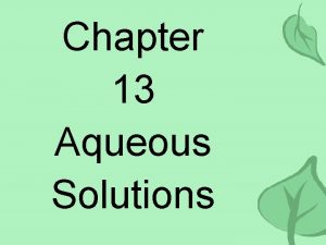 Chapter 13 Aqueous Solutions Aqueous Solutions the that