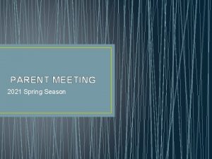 PARENT MEETING 2021 Spring Season AGENDA Meet the