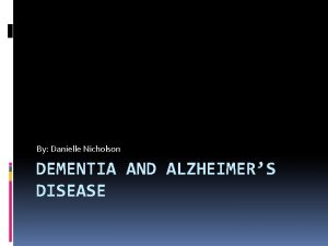 By Danielle Nicholson DEMENTIA AND ALZHEIMERS DISEASE Definition