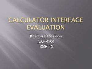 CALCULATOR INTERFACE EVALUATION Khemjai Harkissoon CAP 4104 105113