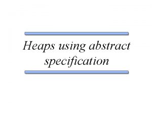 Heaps using abstract specification Abstract specification for trees Heaps using abstract specification Abstract specification for trees