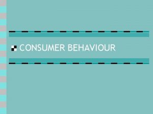 CONSUMER BEHAVIOUR Consumer Behavior n Influences on consumer