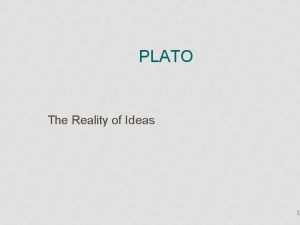 PLATO The Reality of Ideas 1 PLATO 427