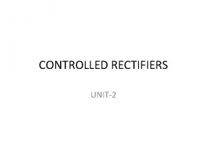CONTROLLED RECTIFIERS UNIT2 INTRODUCTION Diode rectifiers provide a