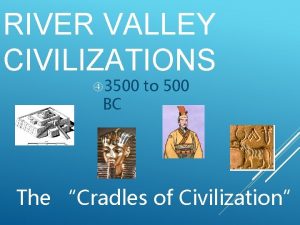 RIVER VALLEY CIVILIZATIONS 3500 BC to 500 The