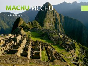 PICCHU Por Alison Duque MACHU PICCHU Machu Picchu