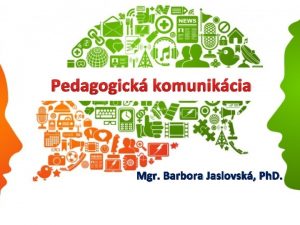 Pedagogick komunikcia Mgr Barbora Jaslovsk Ph D Cieom