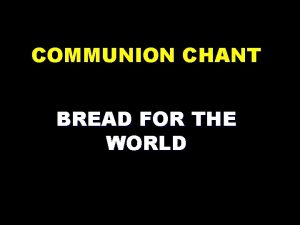 COMMUNION CHANT BREAD FOR THE WORLD Refrain Bread