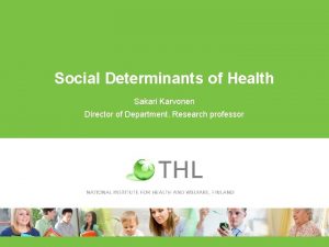 Social Determinants of Health Sakari Karvonen Director of