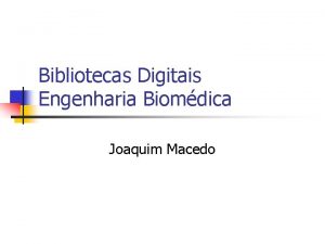 Bibliotecas Digitais Engenharia Biomdica Joaquim Macedo Objectivo da