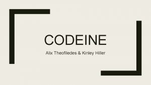 CODEINE Alix Theofiledes Kinley Hiller DRUG CLASS AND