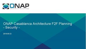 ONAP Casablanca Architecture F 2 F Planning Security