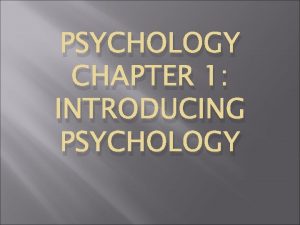 PSYCHOLOGY CHAPTER 1 INTRODUCING PSYCHOLOGY Why Study Psychology