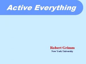 Active Everything Robert Grimm New York University Your