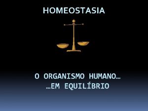 HOMEOSTASIA O ORGANISMO HUMANO EM EQUILBRIO Manter a