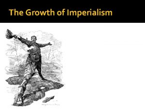 The Growth of Imperialism Why Imperialism Grew Economic