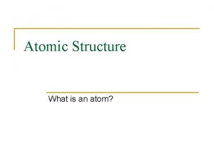 Atomic Structure What is an atom Atom n