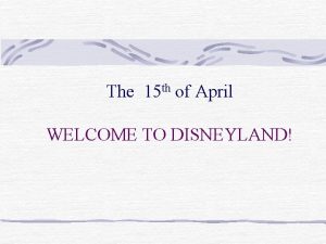 The 15 th of April WELCOME TO DISNEYLAND