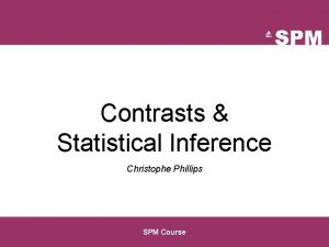 Contrasts Statistical Inference Christophe Phillips SPM Course Image Contrasts Statistical Inference Christophe Phillips SPM Course Image